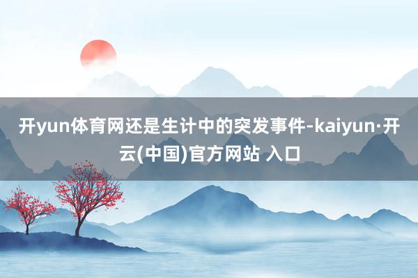 开yun体育网还是生计中的突发事件-kaiyun·开云(中国