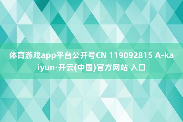 体育游戏app平台公开号CN 119092815 A-kaiyun·开云(中国)官方网站 入口