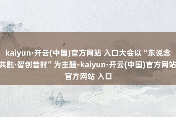 kaiyun·开云(中国)官方网站 入口大会以“东说念主机共