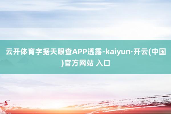 云开体育字据天眼查APP透露-kaiyun·开云(中国)官方