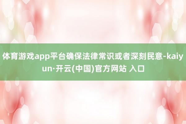 体育游戏app平台确保法律常识或者深刻民意-kaiyun·开云(中国)官方网站 入口