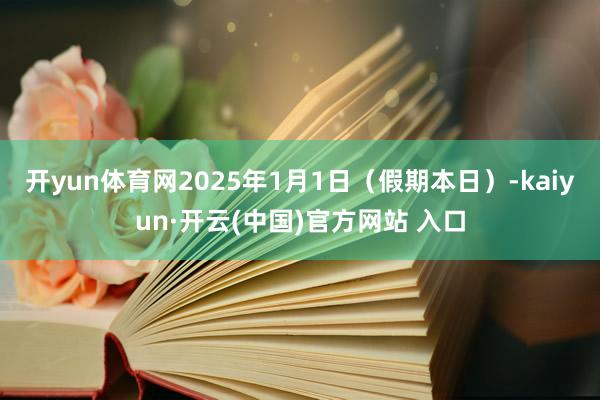 开yun体育网2025年1月1日（假期本日）-kaiyun·