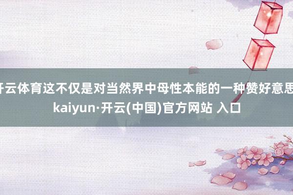 开云体育这不仅是对当然界中母性本能的一种赞好意思-kaiyu