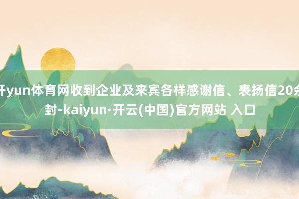 开yun体育网收到企业及来宾各样感谢信、表扬信20余封-ka