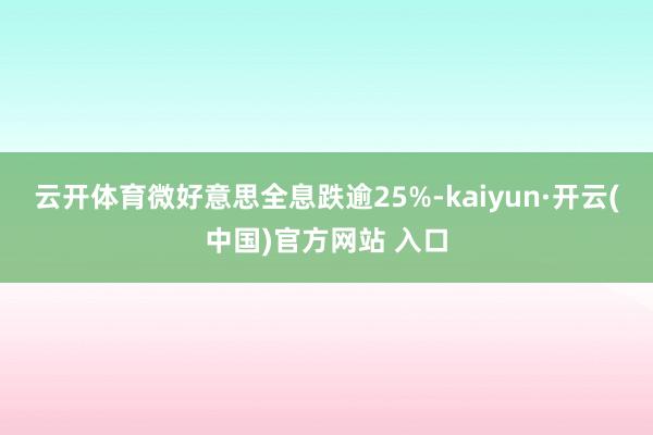   云开体育微好意思全息跌逾25%-kaiyun·开云(中国)官方网站 入口