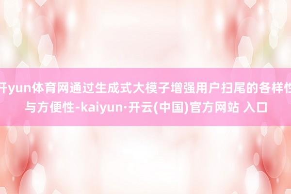 开yun体育网通过生成式大模子增强用户扫尾的各样性与方便性-kaiyun·开云(中国)官方网站 入口