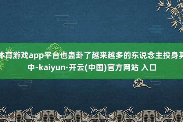 体育游戏app平台也蛊卦了越来越多的东说念主投身其中-kai