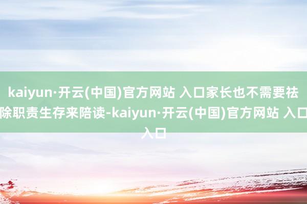 kaiyun·开云(中国)官方网站 入口家长也不需要祛除职责