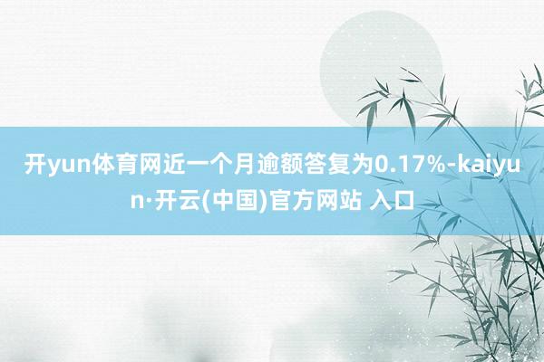 开yun体育网近一个月逾额答复为0.17%-kaiyun·开
