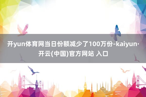 开yun体育网当日份额减少了100万份-kaiyun·开云(