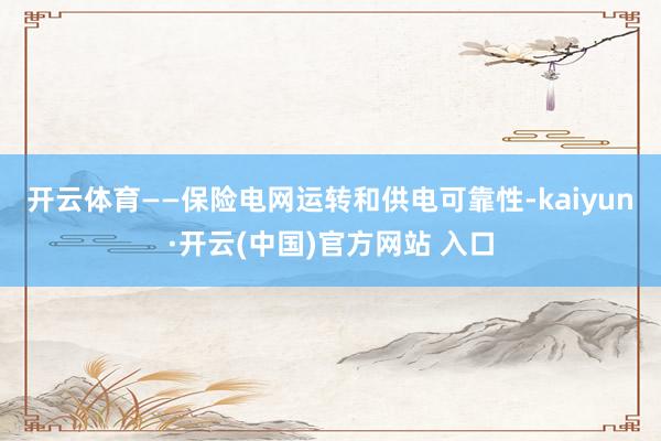 开云体育　　——保险电网运转和供电可靠性-kaiyun·开云