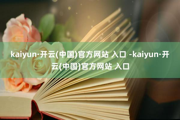 kaiyun·开云(中国)官方网站 入口 -kaiyun·开