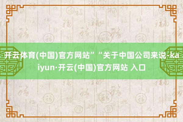 开云体育(中国)官方网站”　　“关于中国公司来说-kaiyu