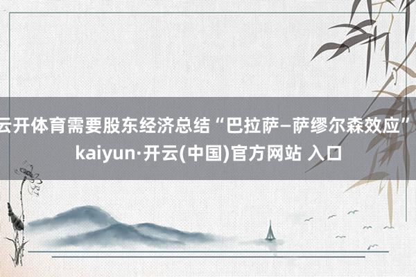 云开体育需要股东经济总结“巴拉萨—萨缪尔森效应”-kaiyu