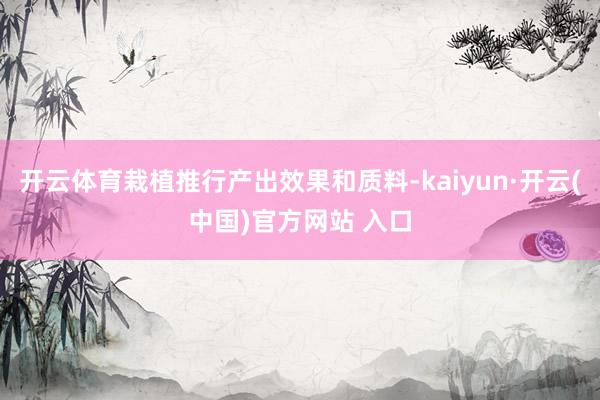 开云体育栽植推行产出效果和质料-kaiyun·开云(中国)官方网站 入口