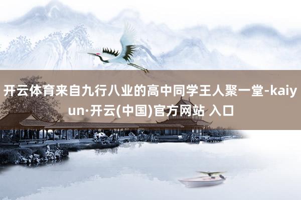 开云体育来自九行八业的高中同学王人聚一堂-kaiyun·开云