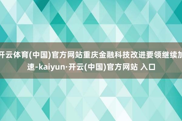 开云体育(中国)官方网站重庆金融科技改进要领继续加速-kai