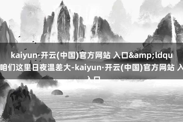 kaiyun·开云(中国)官方网站 入口&ldquo