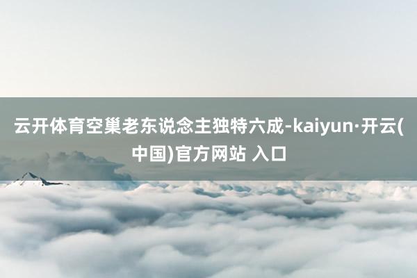 云开体育空巢老东说念主独特六成-kaiyun·开云(中国)官