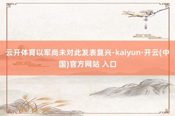 云开体育以军尚未对此发表复兴-kaiyun·开云(中国)官方网站 入口
