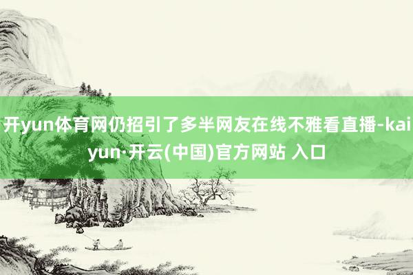 开yun体育网仍招引了多半网友在线不雅看直播-kaiyun·