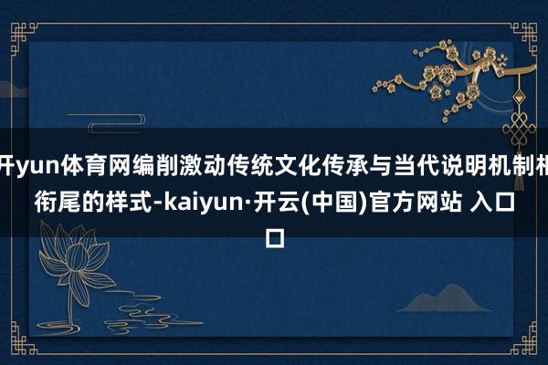 开yun体育网编削激动传统文化传承与当代说明机制相衔尾的样式