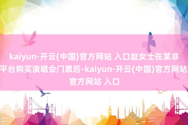 kaiyun·开云(中国)官方网站 入口赵女士在某非官方平台