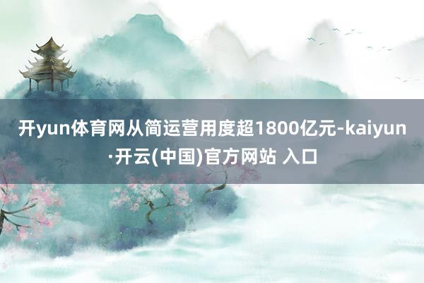 开yun体育网从简运营用度超1800亿元-kaiyun·开云