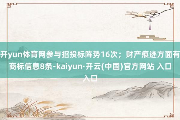 开yun体育网参与招投标阵势16次；财产痕迹方面有商标信息8