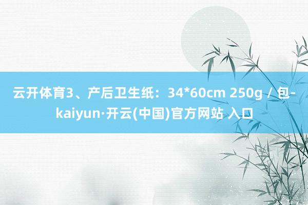 云开体育3、产后卫生纸：34*60cm 250g / 包-k