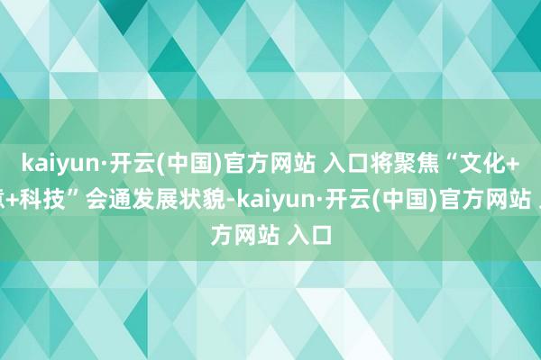 kaiyun·开云(中国)官方网站 入口将聚焦“文化+生意+