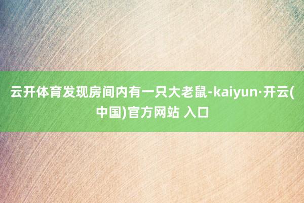 云开体育发现房间内有一只大老鼠-kaiyun·开云(中国)官