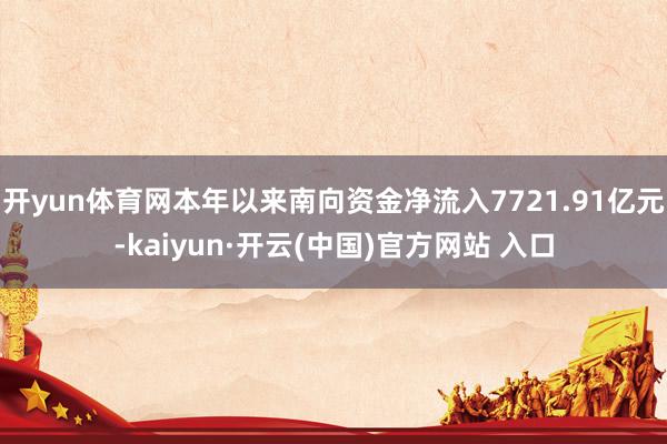 开yun体育网本年以来南向资金净流入7721.91亿元-kaiyun·开云(中国)官方网站 入口