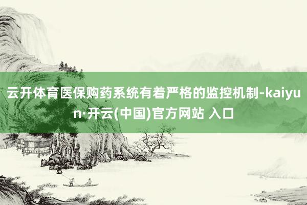 云开体育医保购药系统有着严格的监控机制-kaiyun·开云(