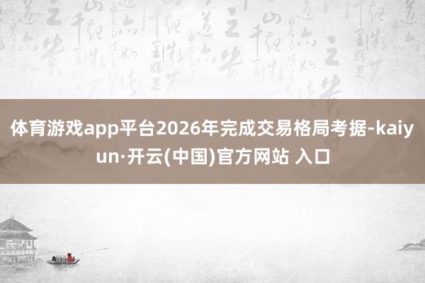体育游戏app平台2026年完成交易格局考据-kaiyun·开云(中国)官方网站 入口