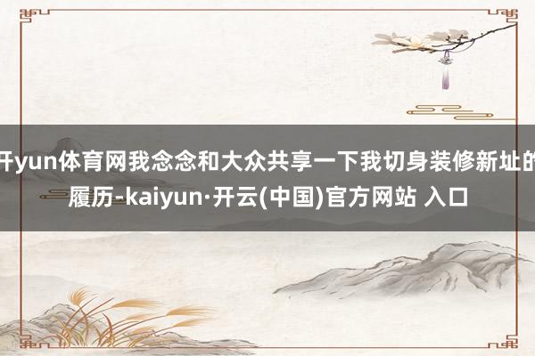 开yun体育网我念念和大众共享一下我切身装修新址的履历-ka