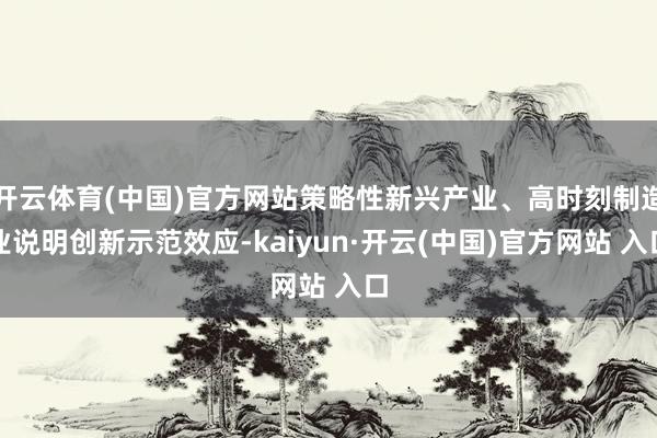   开云体育(中国)官方网站策略性新兴产业、高时刻制造业说明创新示范效应-kaiyun·开云(中国)官方网站 入口