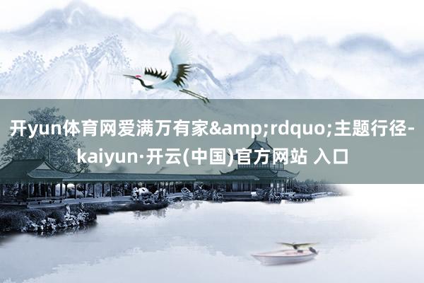 开yun体育网爱满万有家&rdquo;主题行径-ka