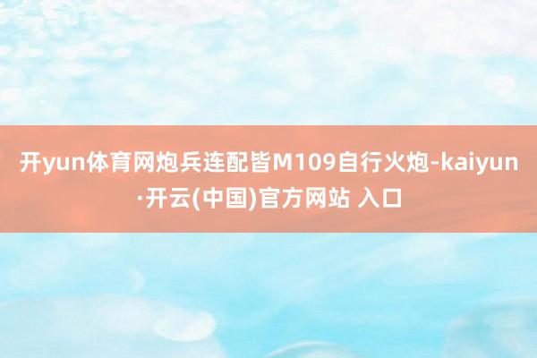 开yun体育网炮兵连配皆M109自行火炮-kaiyun·开云