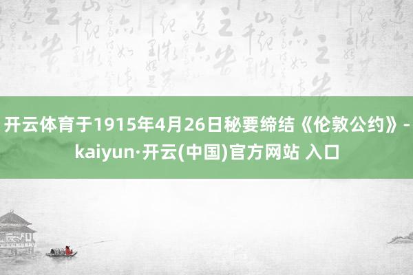 开云体育于1915年4月26日秘要缔结《伦敦公约》-kaiy