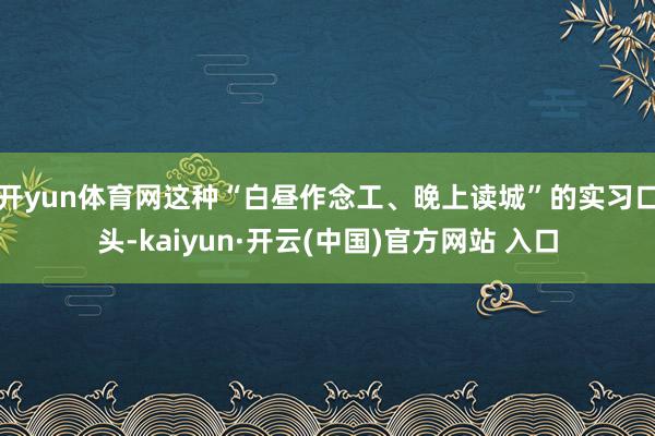 开yun体育网这种“白昼作念工、晚上读城”的实习口头-kai