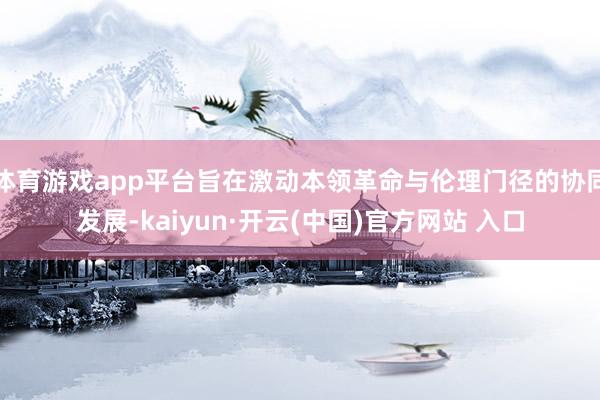 体育游戏app平台旨在激动本领革命与伦理门径的协同发展-ka
