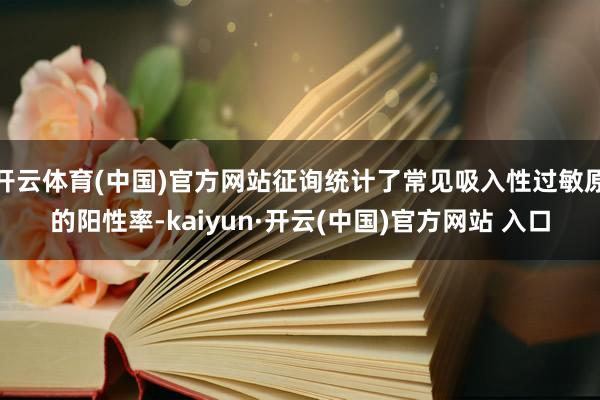 开云体育(中国)官方网站征询统计了常见吸入性过敏原的阳性率-kaiyun·开云(中国)官方网站 入口