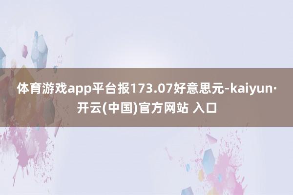 体育游戏app平台报173.07好意思元-kaiyun·开云