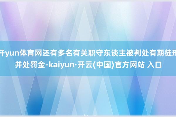 开yun体育网还有多名有关职守东谈主被判处有期徒刑并处罚金-kaiyun·开云(中国)官方网站 入口