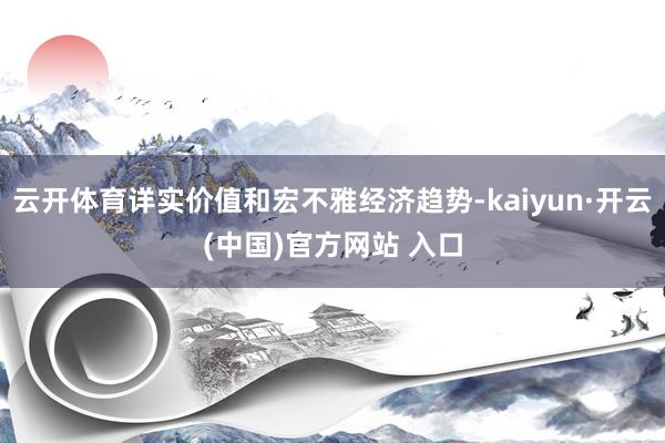 云开体育详实价值和宏不雅经济趋势-kaiyun·开云(中国)