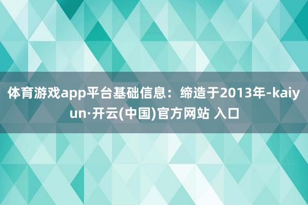 体育游戏app平台基础信息:缔造于2013年-kaiyun·开云(中国)官方网站 入口