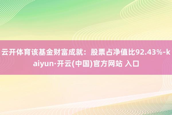 云开体育该基金财富成就：股票占净值比92.43%-kaiyu