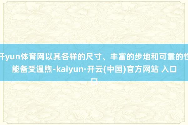 开yun体育网以其各样的尺寸、丰富的步地和可靠的性能备受温煦