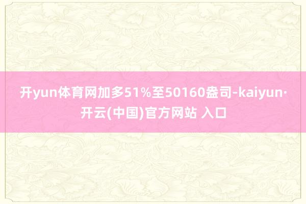 开yun体育网加多51%至50160盎司-kaiyun·开云